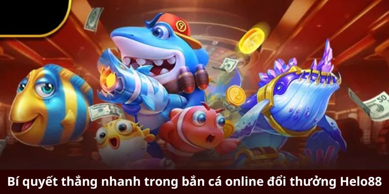 Bí quyết thắng nhanh trong bắn cá online đổi thưởng Helo88