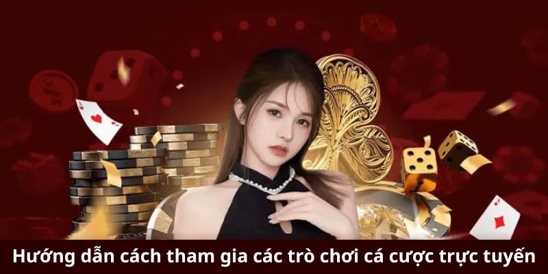 Hướng dẫn cách tham gia các trò chơi cá cược trực tuyến