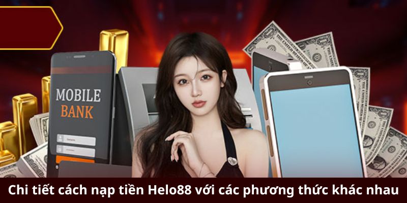 Chi tiết cách nạp tiền Helo88 với các phương thức khác nhau